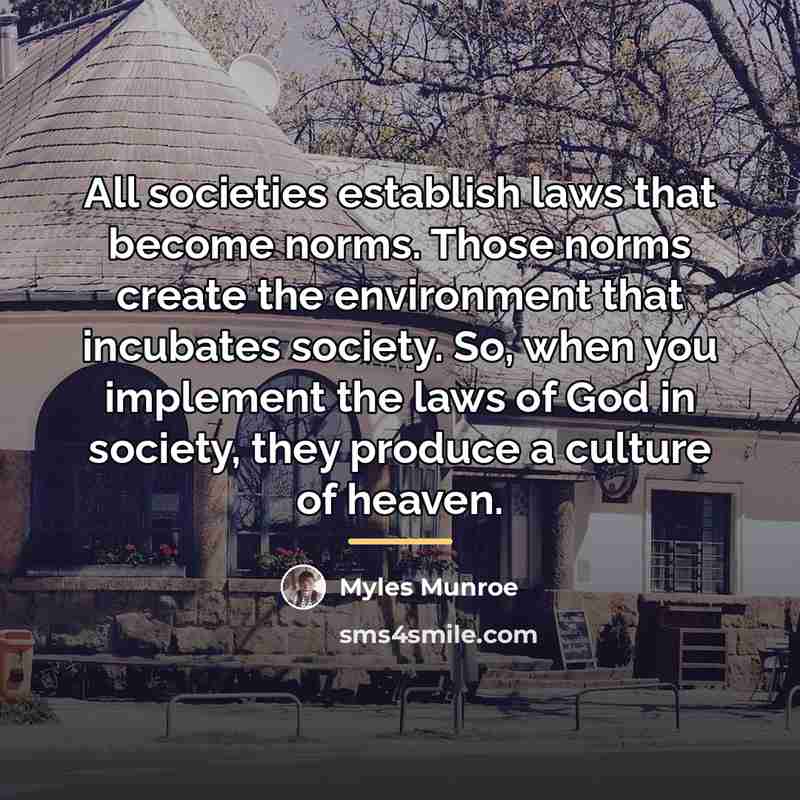 “All societies establish laws that become norms. Those norms create…” quote by Myles Munroe