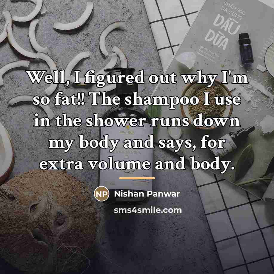 “Well, I figured out why I'm so fat!! The shampoo…” quote by Nishan Panwar