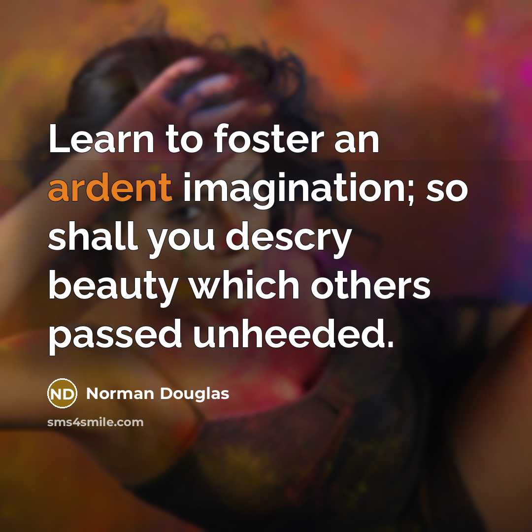 “Learn to foster an ardent imagination; so shall you descry…” quote by Norman Douglas