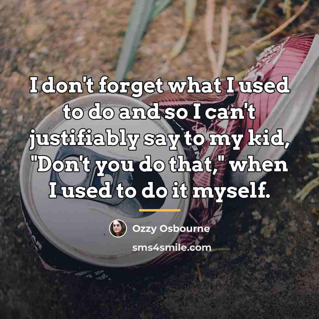 “I don't forget what I used to do and so…” quote by Ozzy Osbourne