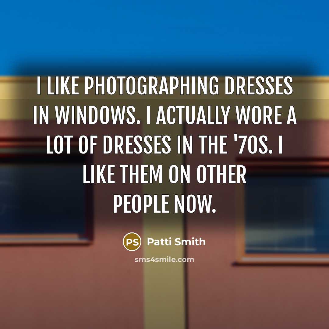 “I like photographing dresses in windows. I actually wore a…” quote by Patti Smith