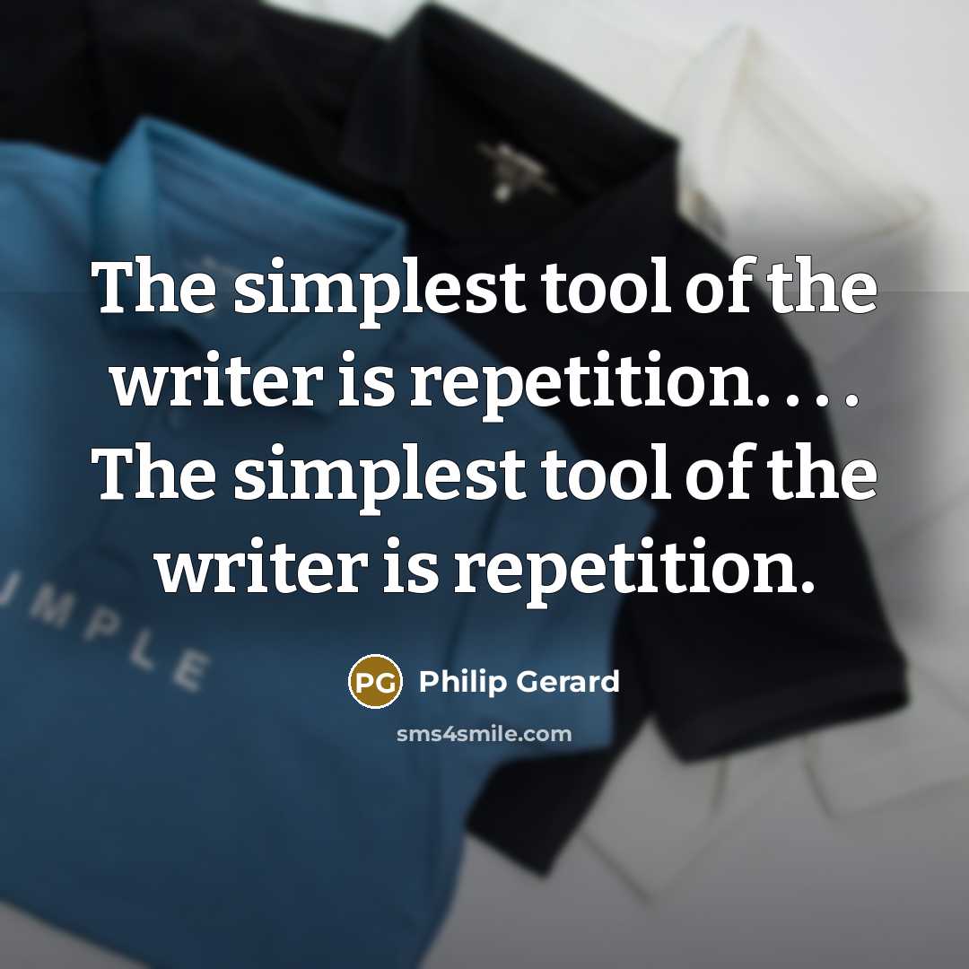 “The simplest tool of the writer is repetition. . .…” quote by Philip Gerard