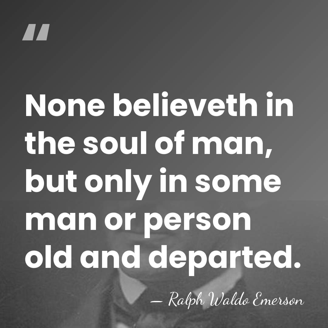 None believeth in the soul of man, but only in some man&hellip; - Ralph Waldo Emerson