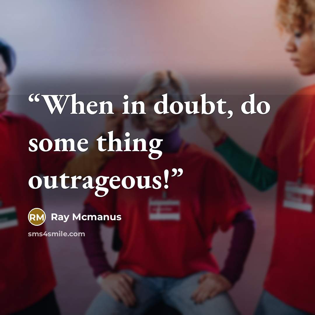 “When in doubt, do some thing outrageous!” quote by Ray Mcmanus