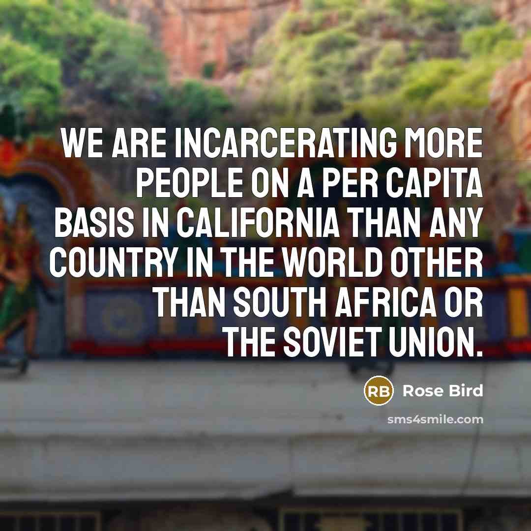 “We are incarcerating more people on a per capita basis…” quote by Rose Bird