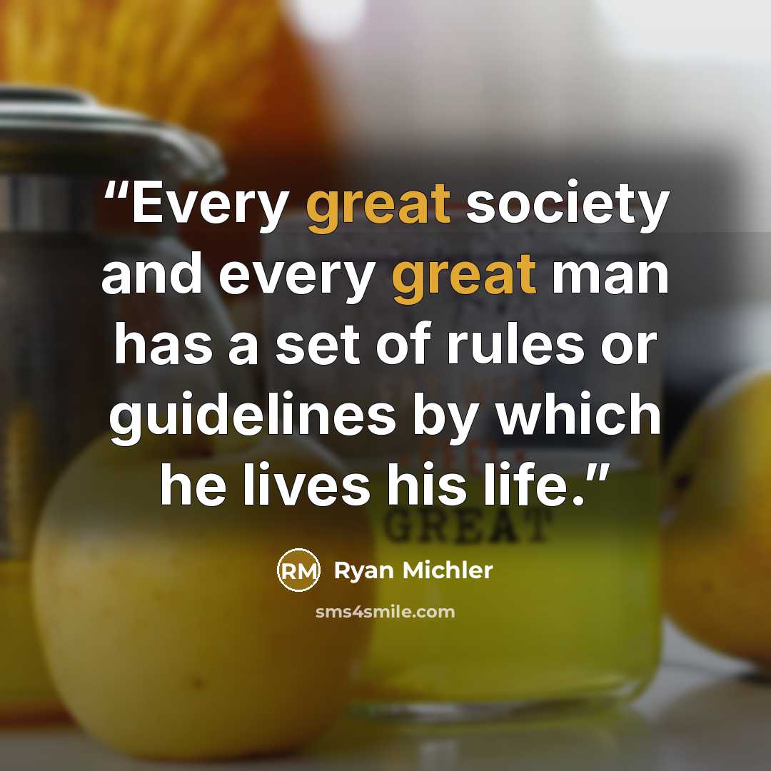 “Every great society and every great man has a set of rules or guidelines by which he lives his life.” quote by Ryan Michler
