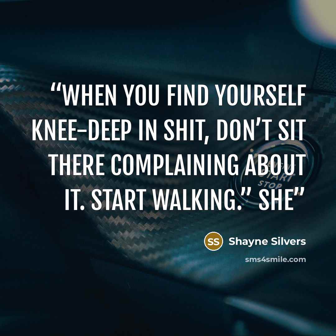 “When you find yourself knee-deep in shit, don’t sit there complaining about it. Start walking.” She” quote by Shayne Silvers