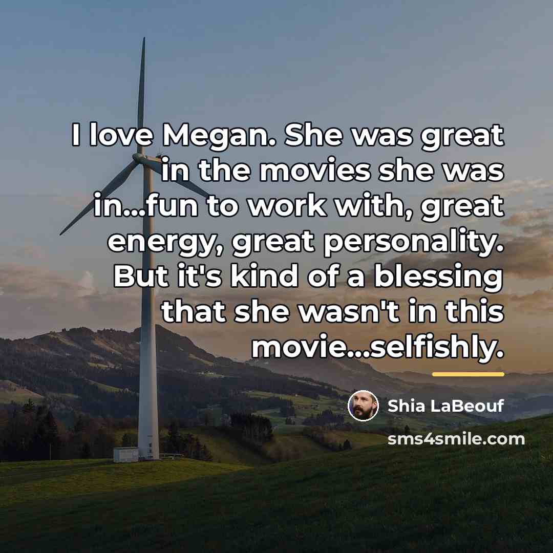 “I love Megan. She was great in the movies she…” quote by Shia Labeouf