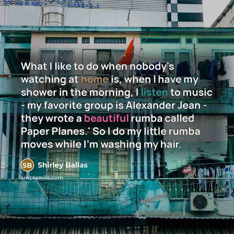 “What I like to do when nobody's watching at home…” quote by Shirley Ballas