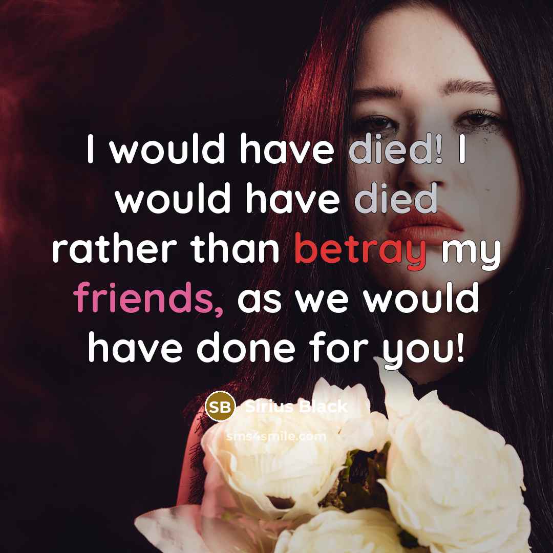 “I would have died! I would have died rather than betray my friends, as we would have done for you!” quote by Sirius Black
