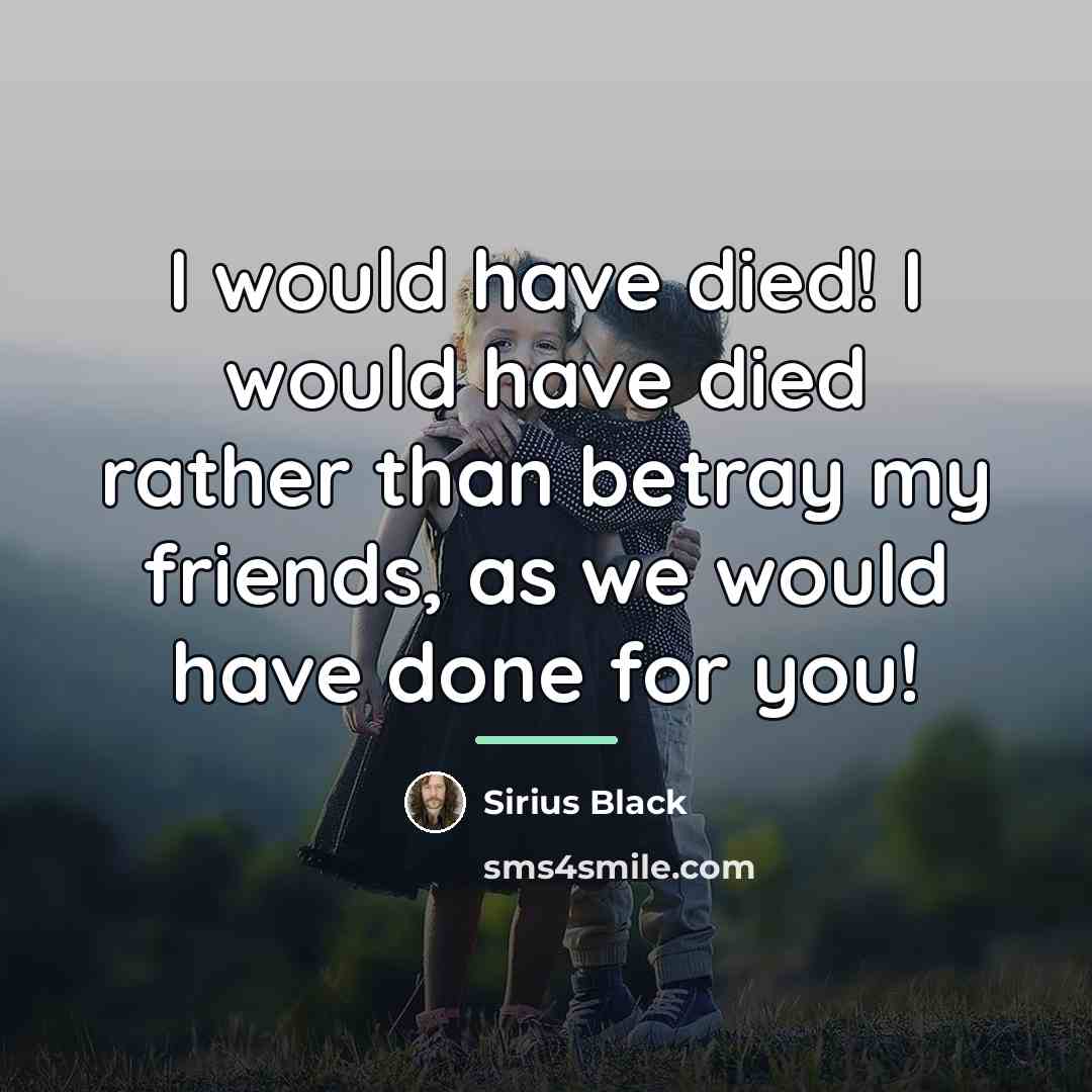 “I would have died! I would have died rather than…” quote by Sirius Black