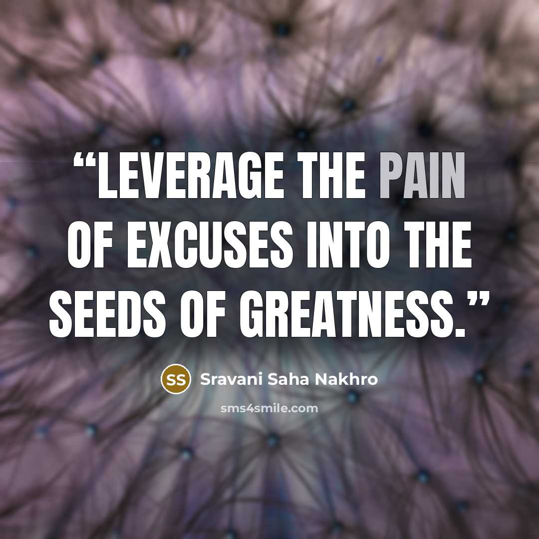 “Leverage the pain of excuses into the seeds of greatness.” quote by Sravani Saha Nakhro