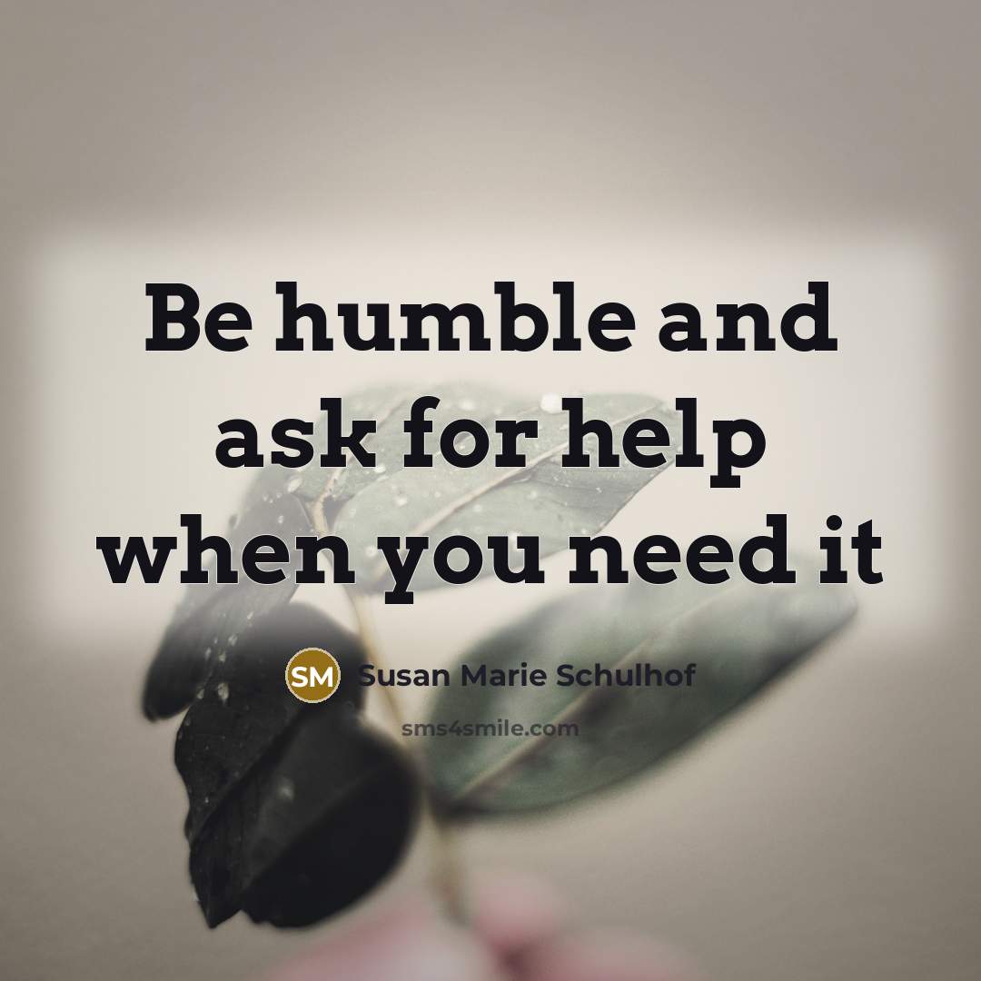 “Be humble and ask for help when you need it…” quote by Susan Marie Schulhof