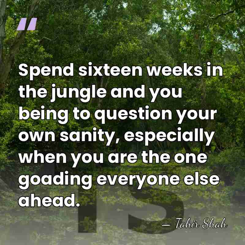 Spend sixteen weeks in the jungle and you being to question your&hellip; - Tahir Shah