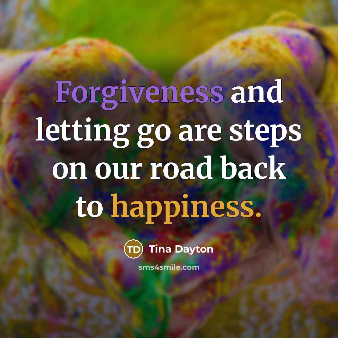 “Forgiveness and letting go are steps on our road back to happiness.” quote by Tina Dayton