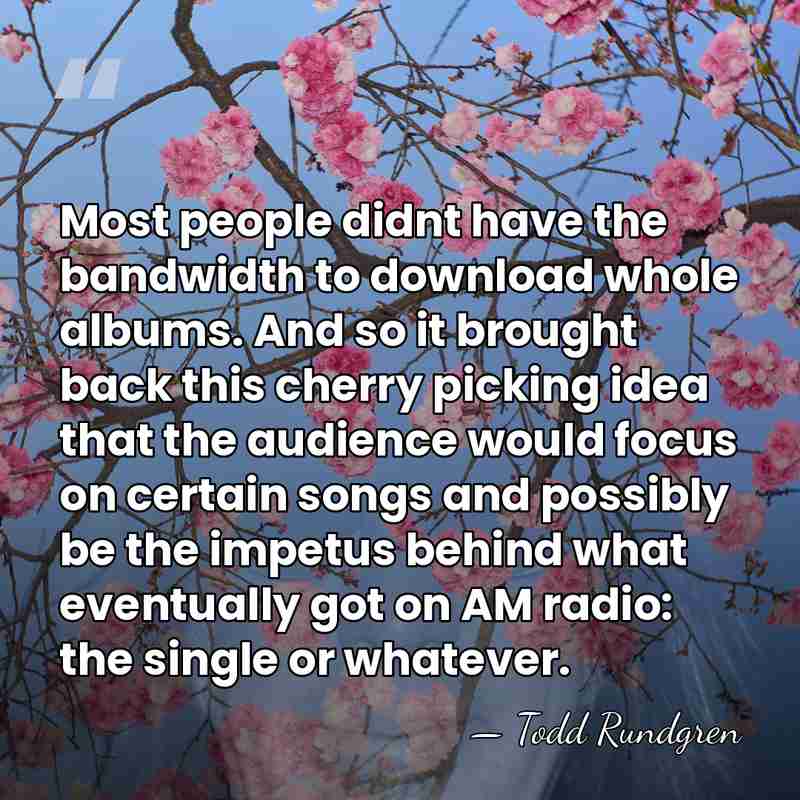 Most people didnt have the bandwidth to download whole albums. And so&hellip; - Todd Rundgren