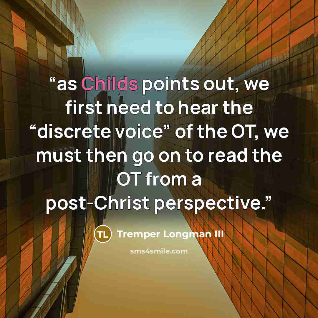“as Childs points out, we first need to hear the “discrete voice” of the OT, we must then go on to read the OT from a post-Christ perspective.” quote by Tremper Longman III