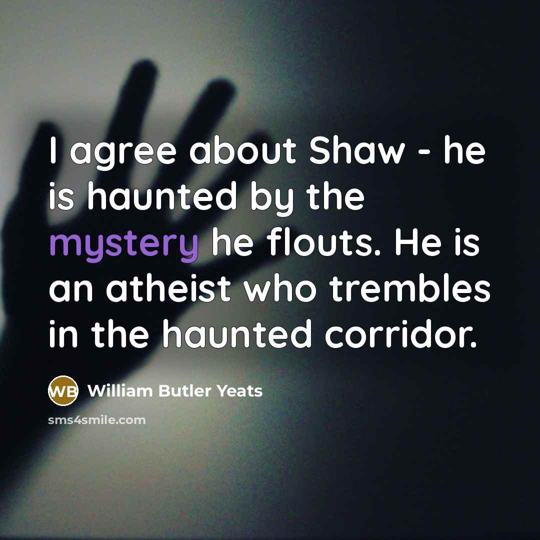 “I agree about Shaw - he is haunted by the…” quote by William Butler Yeats