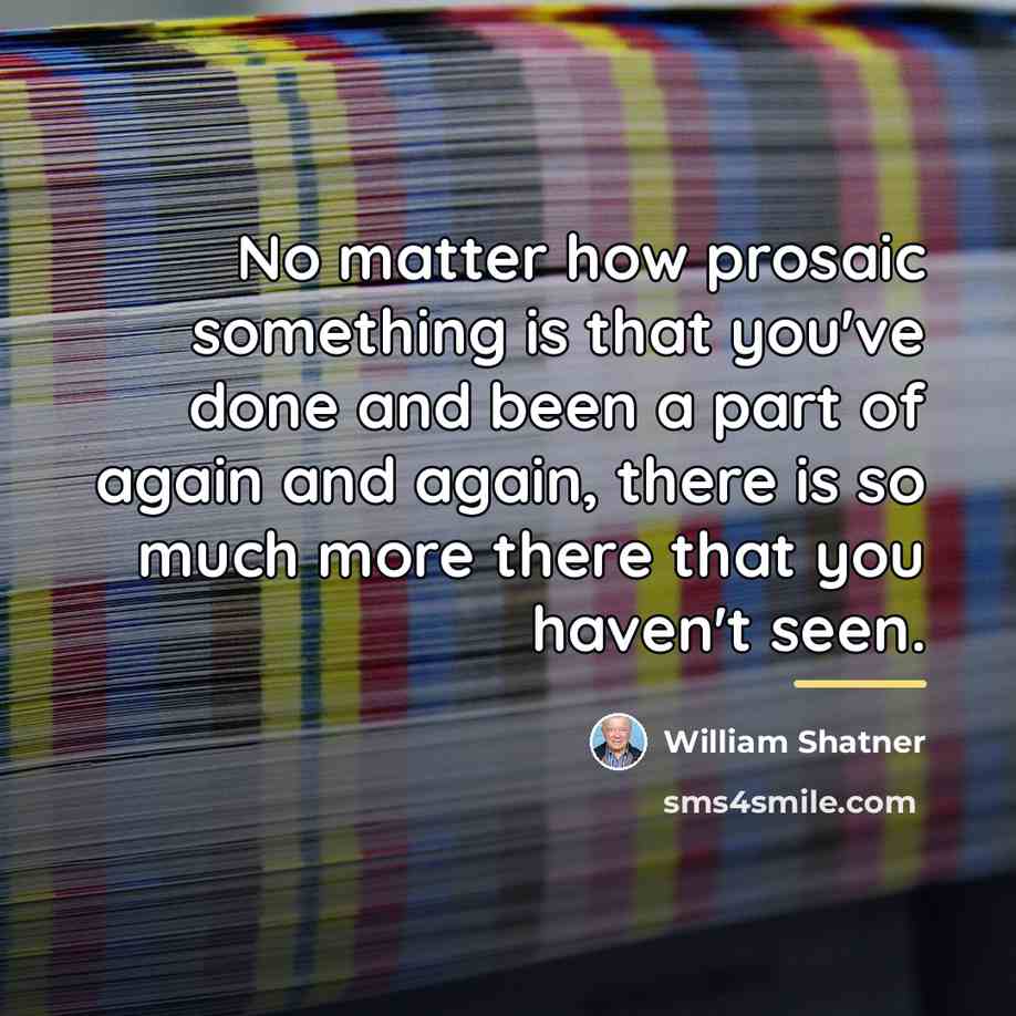 “No matter how prosaic something is that you've done and…” quote by William Shatner