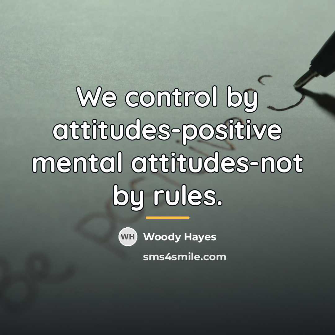 “We control by attitudes-positive mental attitudes-not by rules.…” quote by Woody Hayes