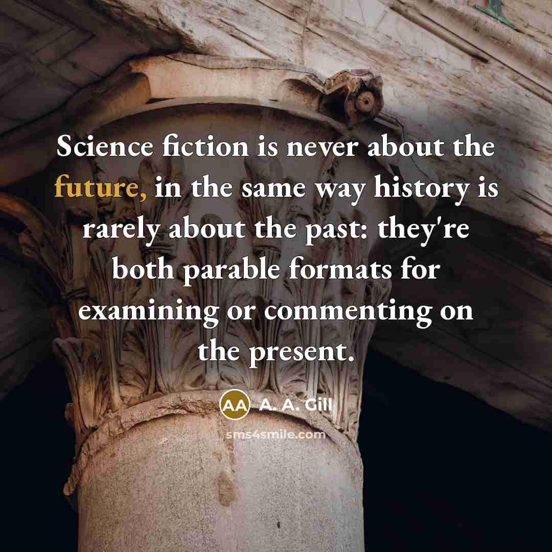 “Science fiction is never about the future, in the same…” quote by A. A. Gill