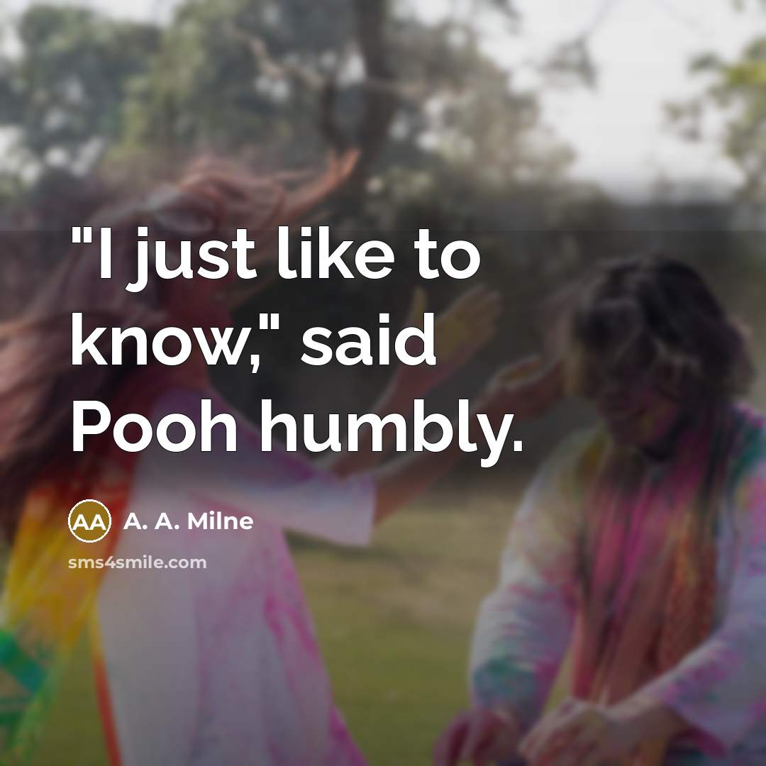 “"I just like to know," said Pooh humbly.” quote by A. A. Milne