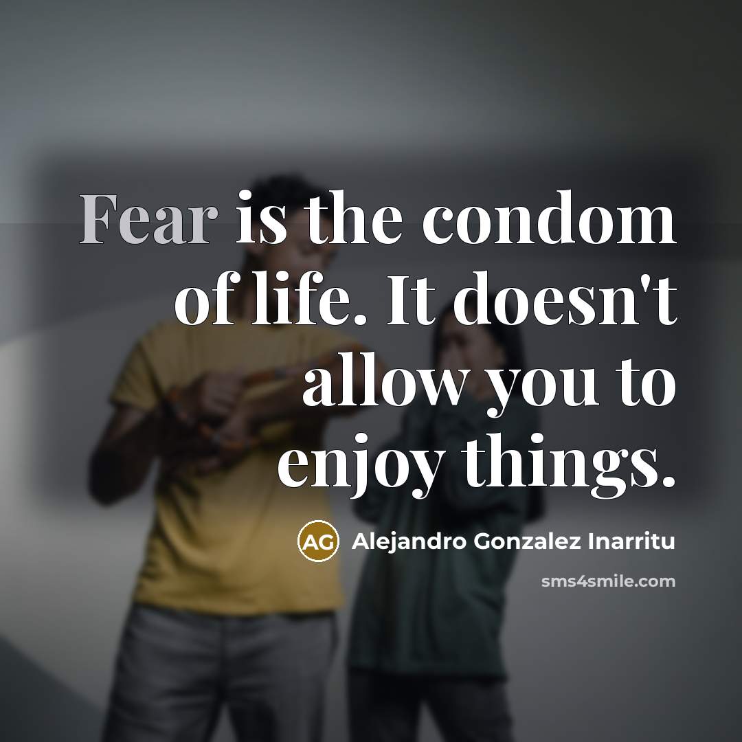 “Fear is the condom of life. It doesn't allow you…” quote by Alejandro Gonzalez Inarritu