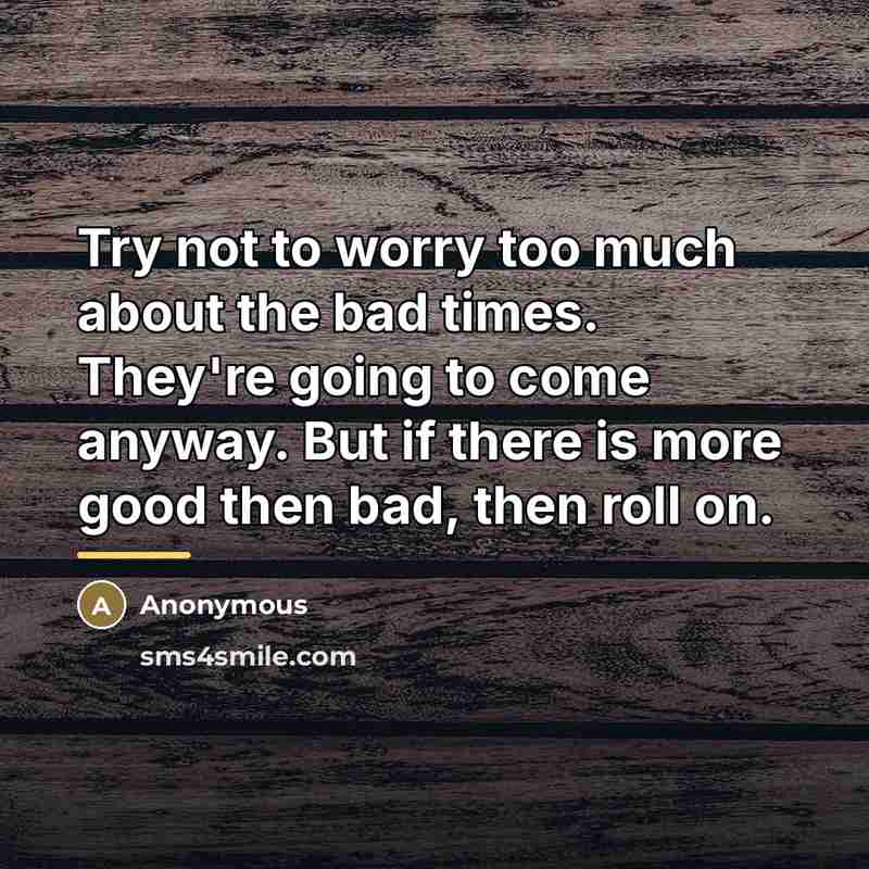 “Try not to worry too much about the bad times.…” quote by Anonymous