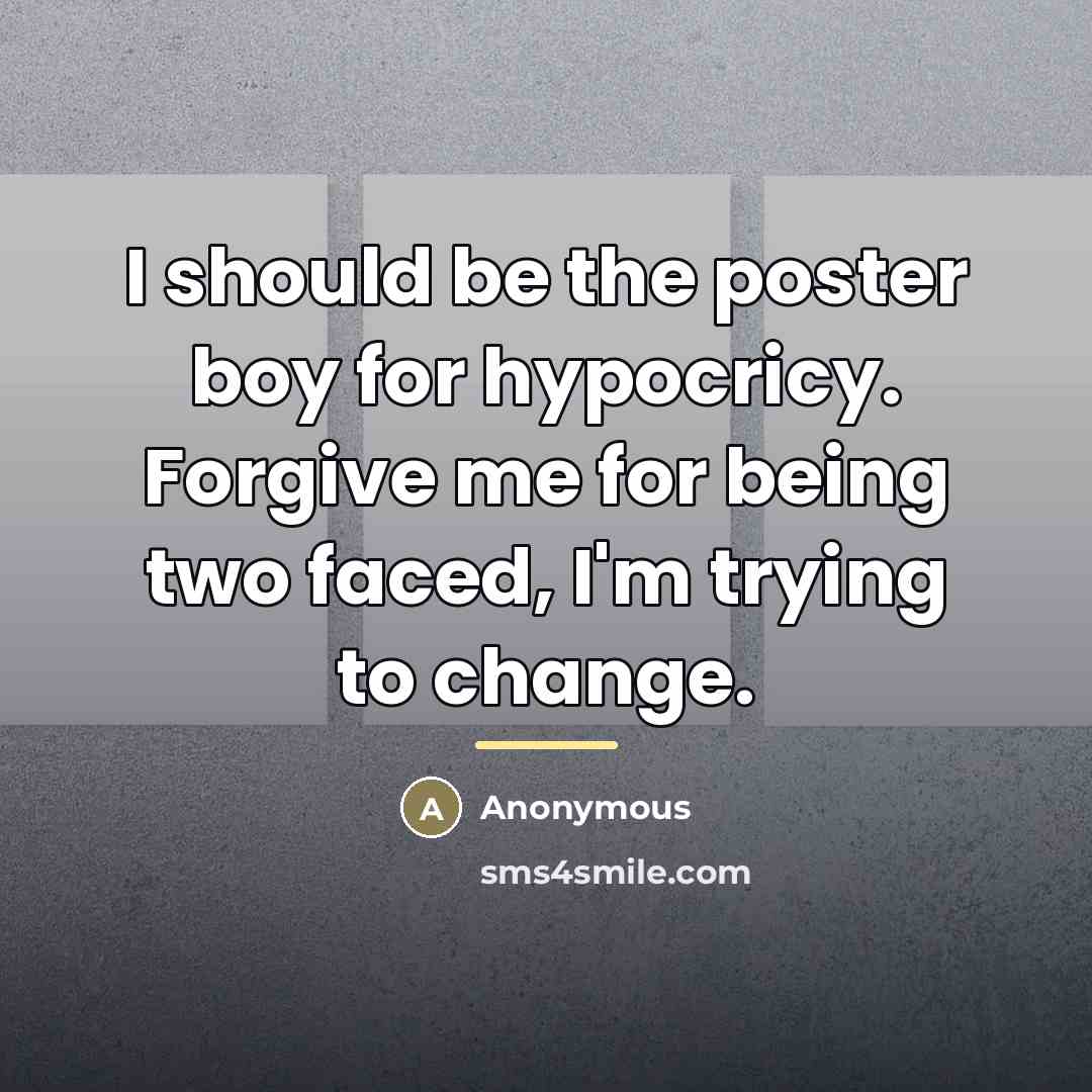 “I should be the poster boy for hypocricy. Forgive me…” quote by Anonymous