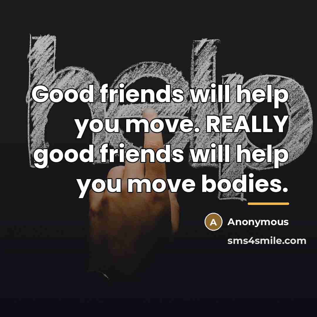 “Good friends will help you move. REALLY good friends will…” quote by Anonymous