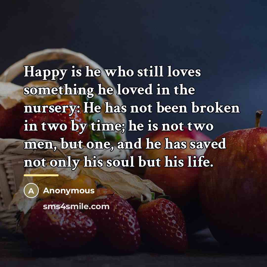 “Happy is he who still loves something he loved in…” quote by Anonymous