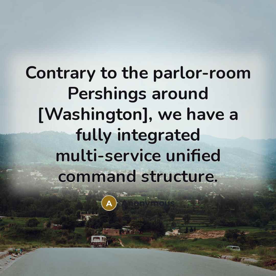 “Contrary to the parlor-room Pershings around [Washington], we have a fully integrated multi-service unified command structure.” quote by Anonymous
