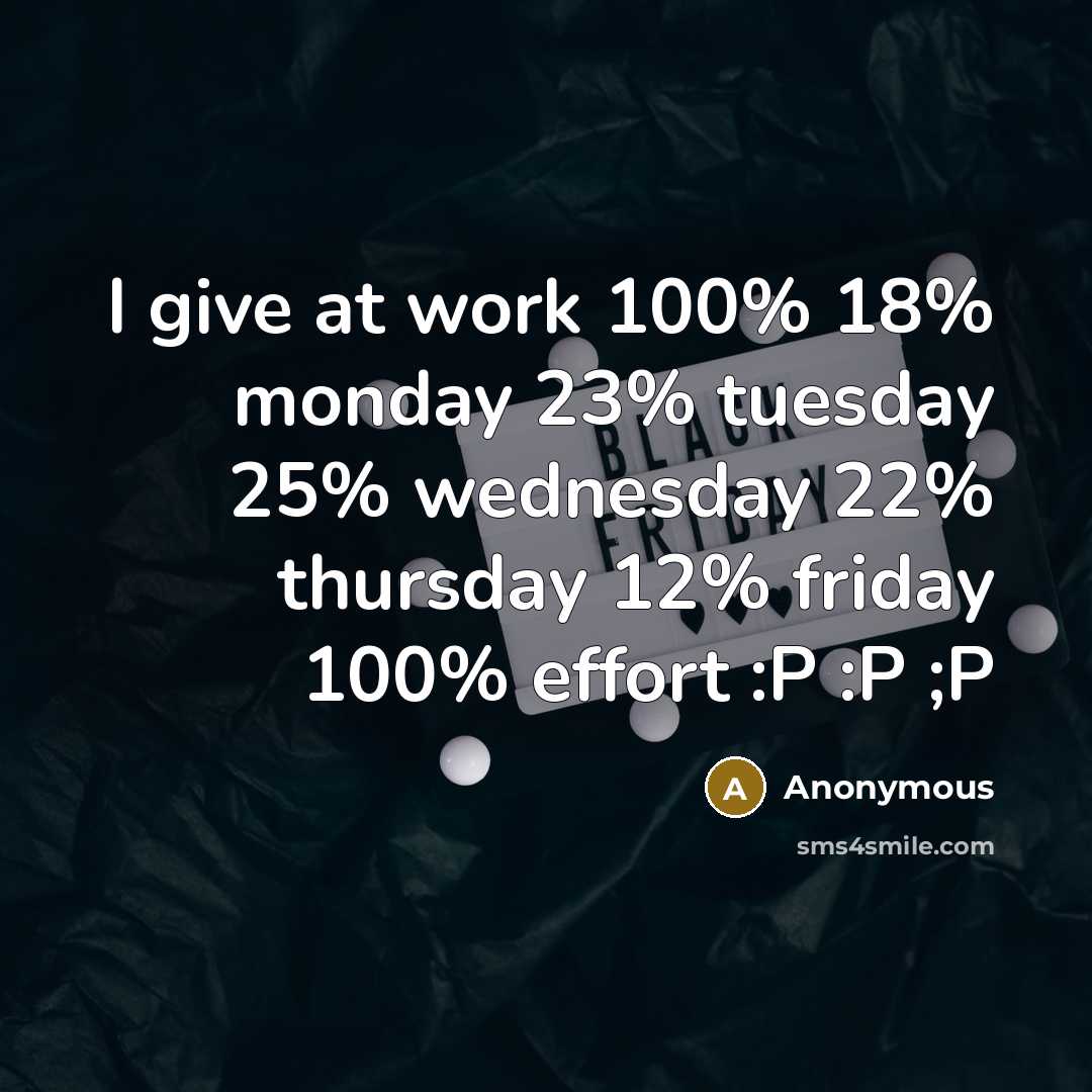 “I give at work 100% 18% monday 23% tuesday 25% wednesday 22% thursday 12% friday 100% effort :P :P ;P” quote by Anonymous