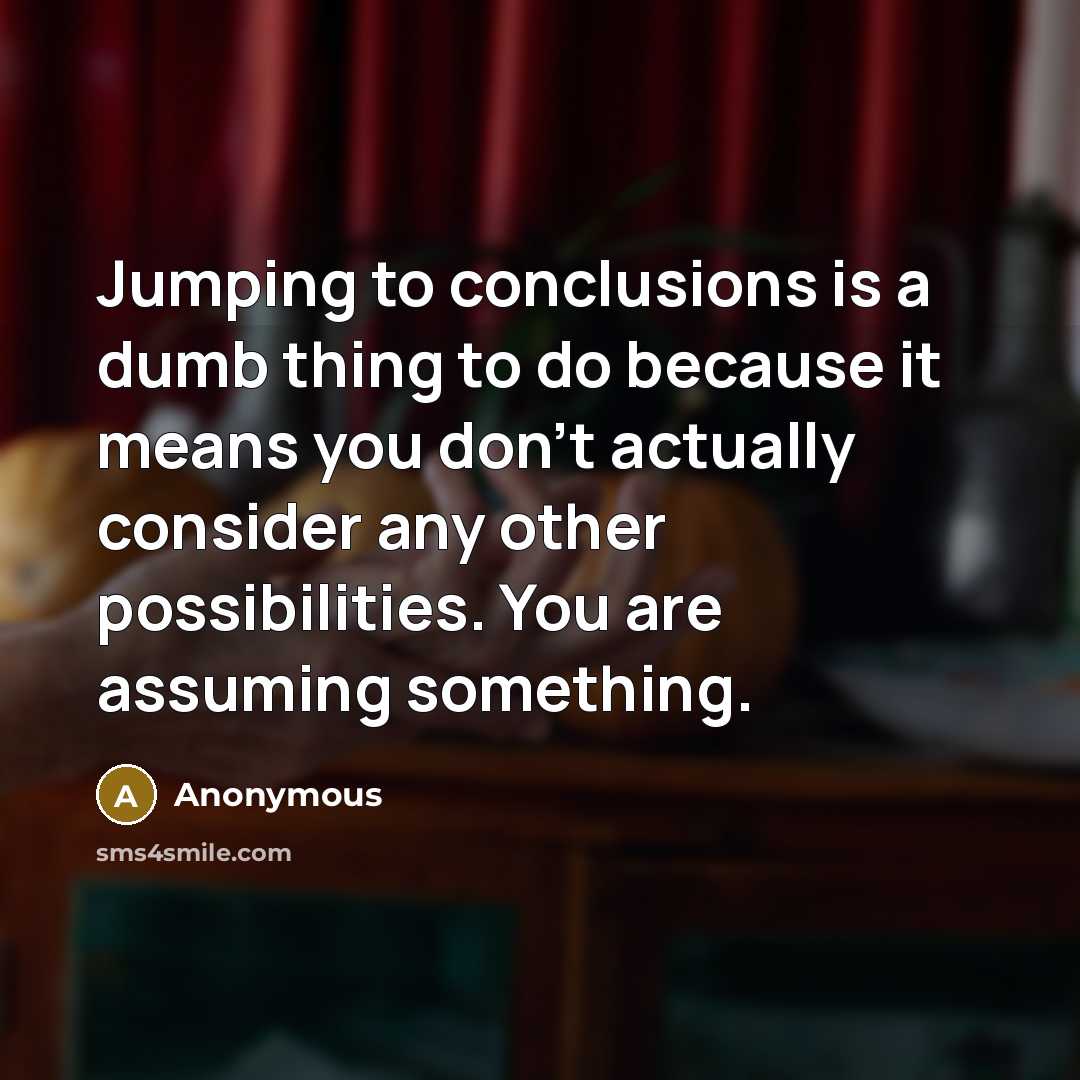 “Jumping to conclusions is a dumb thing to do because…” quote by Anonymous