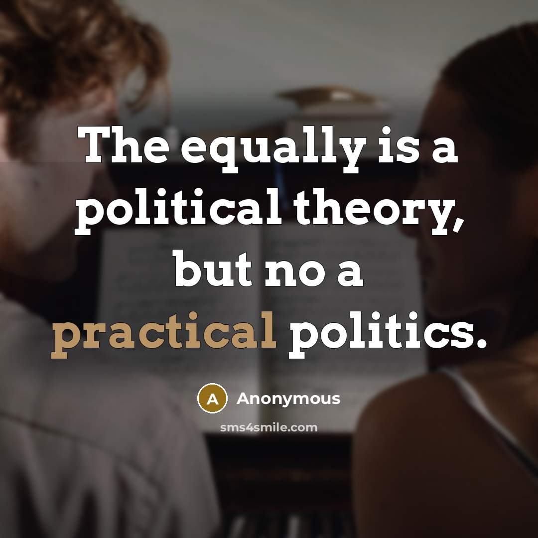 “The equally is a political theory, but no a practical…” quote by Anonymous