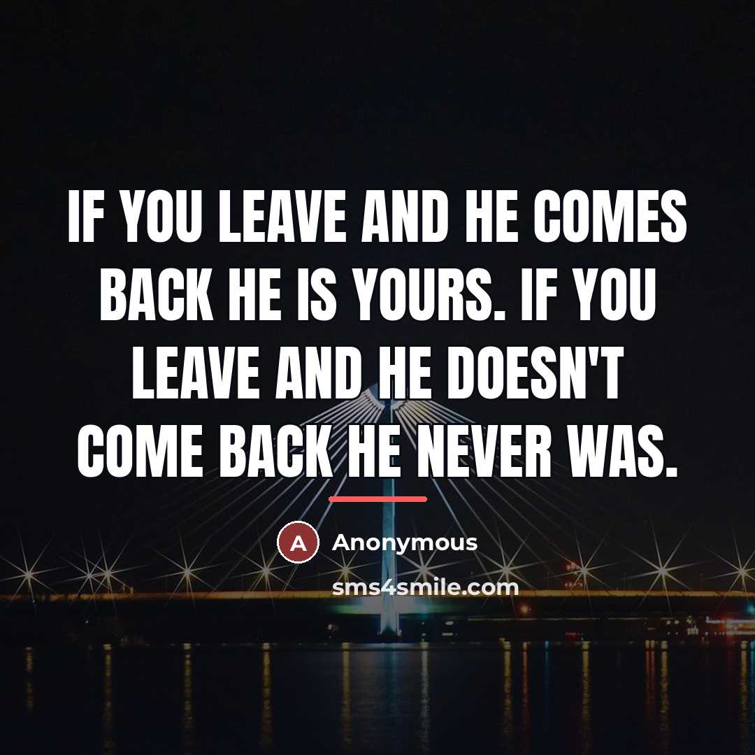 “If you leave and he comes back he is yours.…” quote by Anonymous