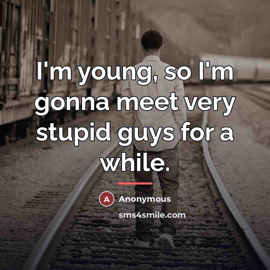 “I'm young, so I'm gonna meet very stupid guys for…” quote by Anonymous