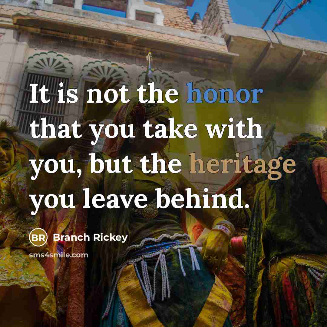 “It is not the honor that you take with you,…” quote by Branch Rickey