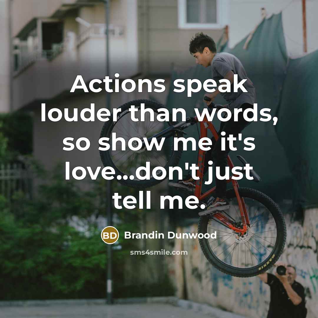 “Actions speak louder than words, so show me it's love...don't just tell me.” quote by Brandin Dunwood
