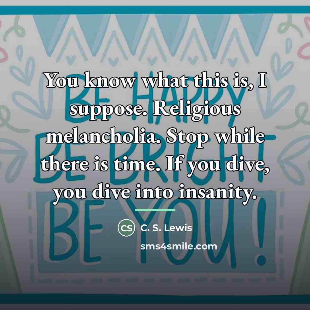 “You know what this is, I suppose. Religious melancholia. Stop…” quote by C. S. Lewis