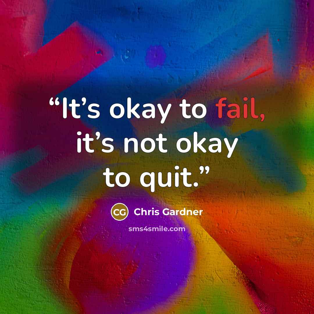 “It’s okay to fail, it’s not okay to quit.” quote by Chris Gardner
