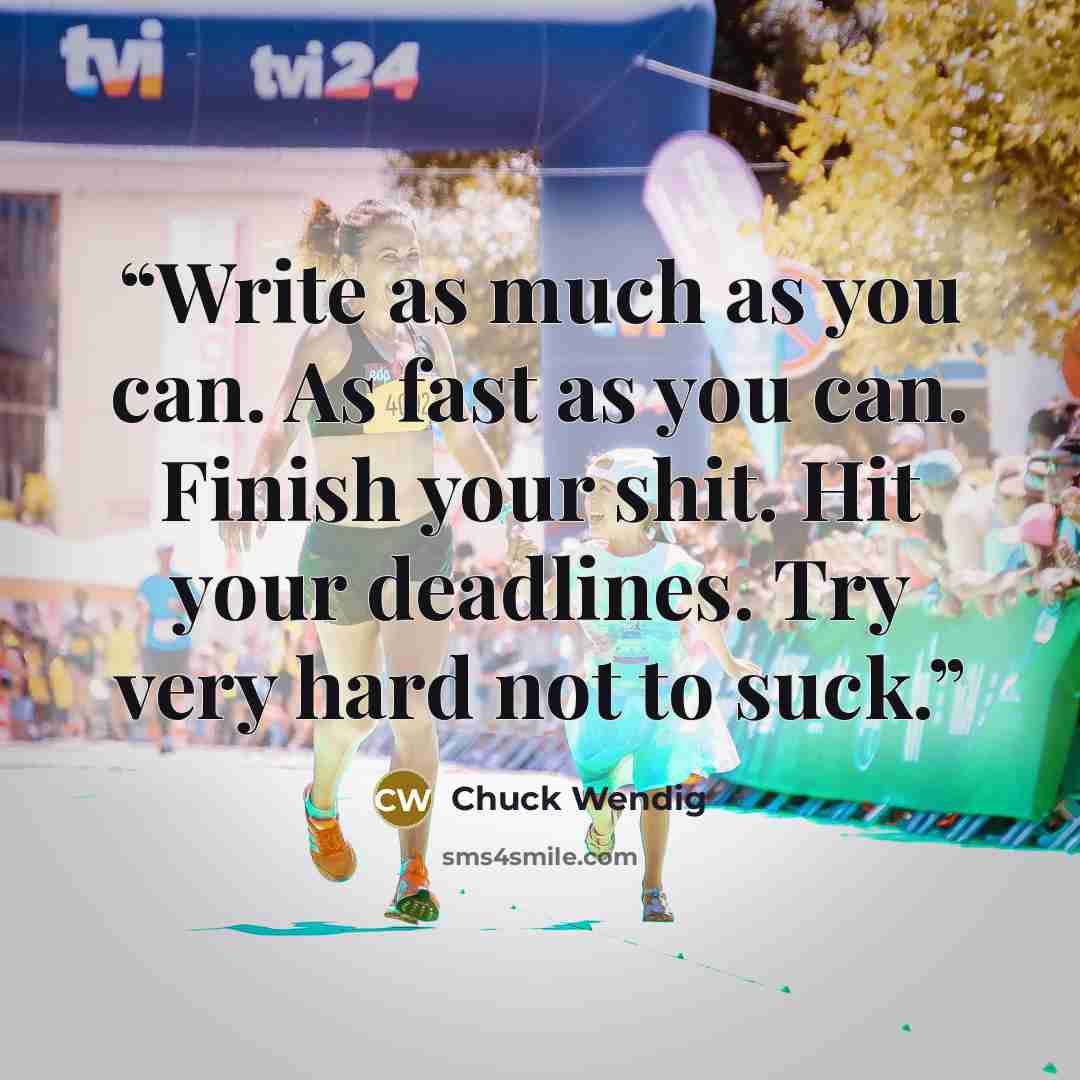 “Write as much as you can. As fast as you can. Finish your shit. Hit your deadlines. Try very hard not to suck.” quote by Chuck Wendig