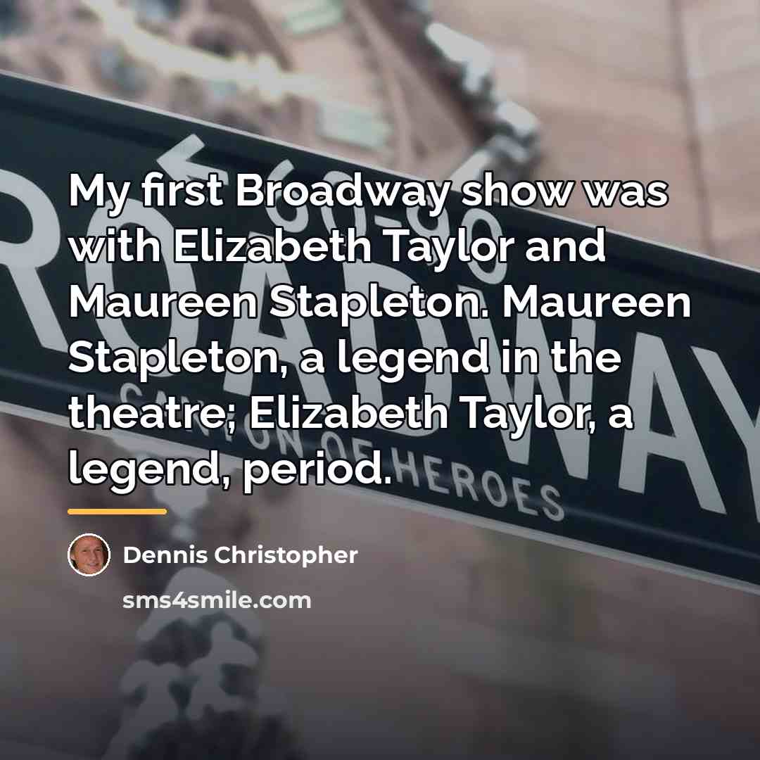 “My first Broadway show was with Elizabeth Taylor and Maureen…” quote by Dennis Christopher