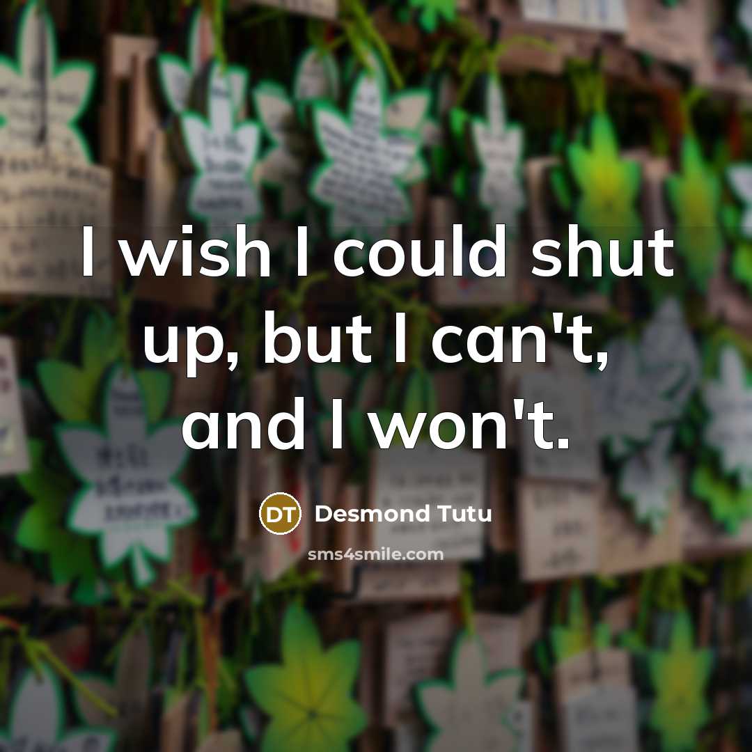 “I wish I could shut up, but I can't, and I won't.” quote by Desmond Tutu