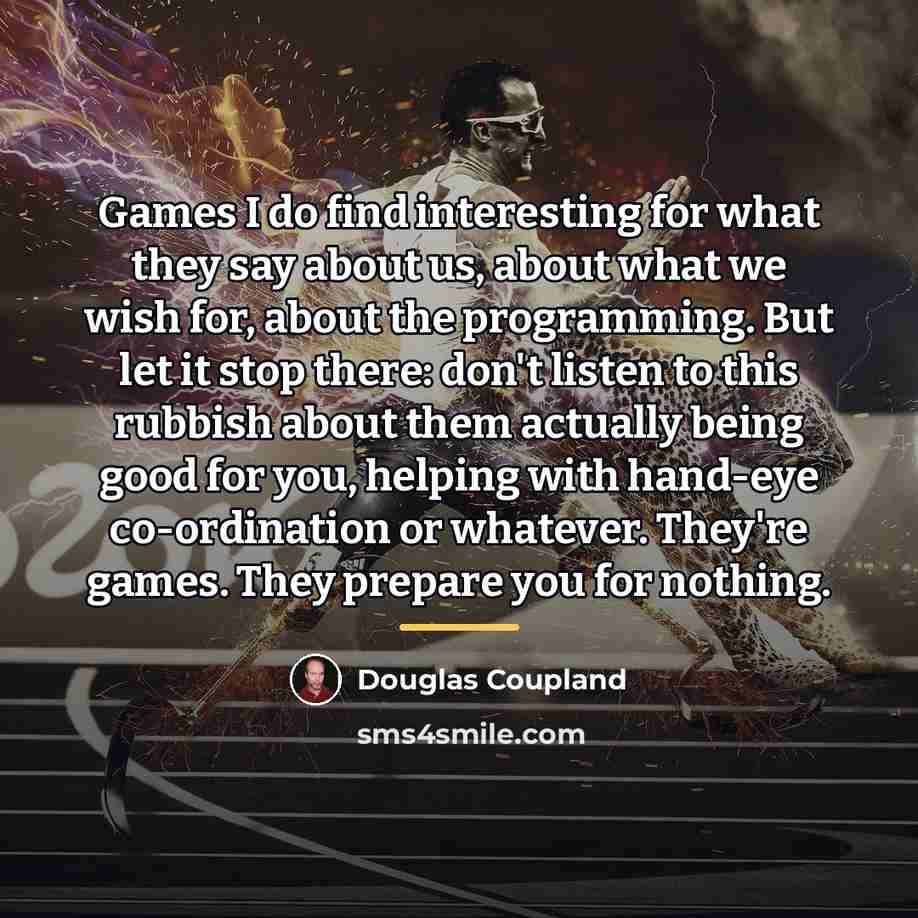 “Games I do find interesting for what they say about…” quote by Douglas Coupland