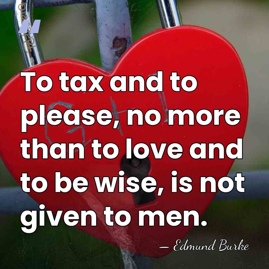 To tax and to please, no more than to love and to&hellip; - Edmund Burke
