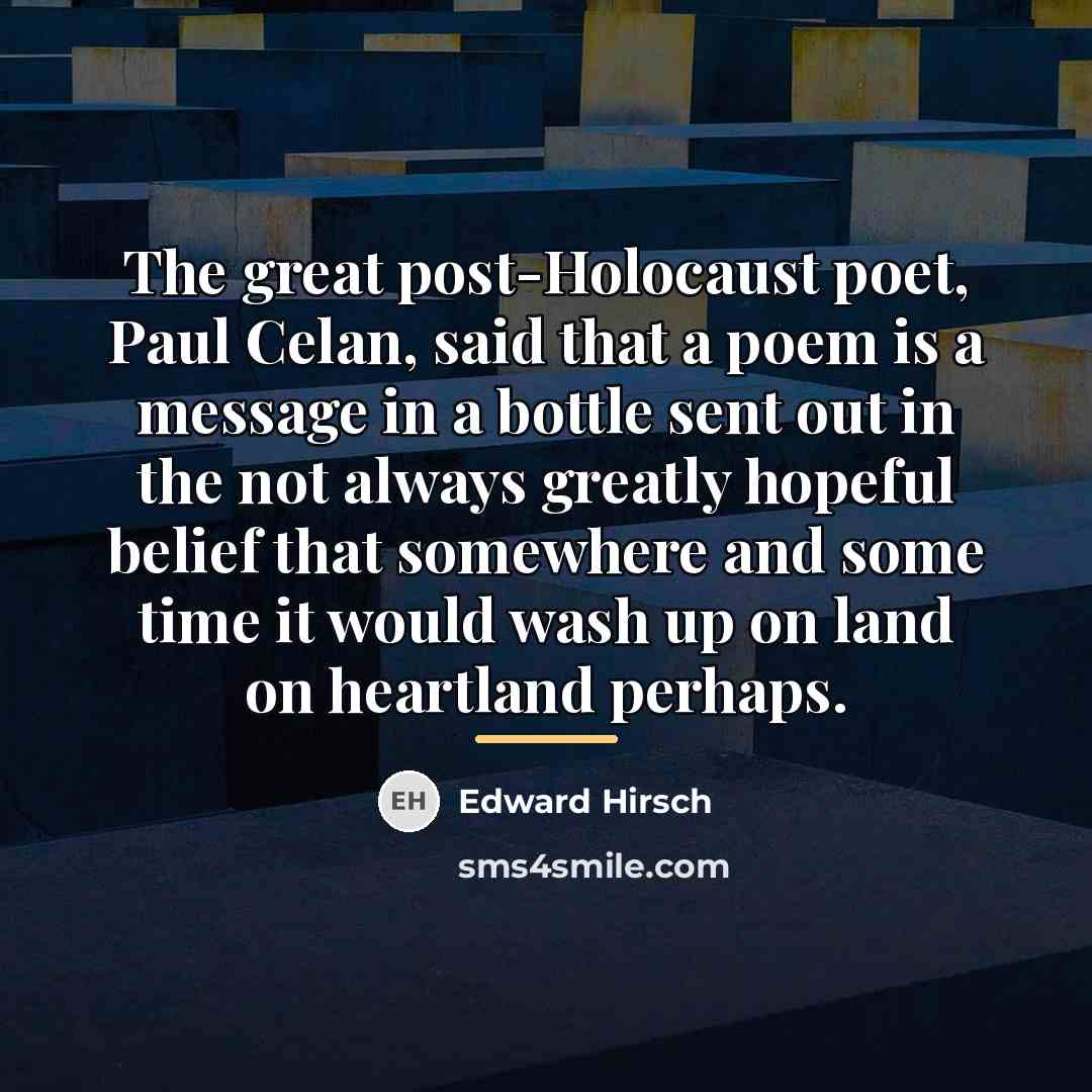 “The great post-Holocaust poet, Paul Celan, said that a poem…” quote by Edward Hirsch