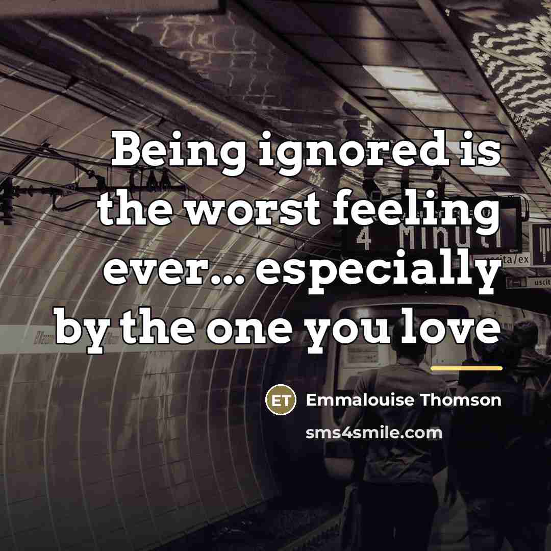 “Being ignored is the worst feeling ever... especially by the…” quote by Emmalouise Thomson