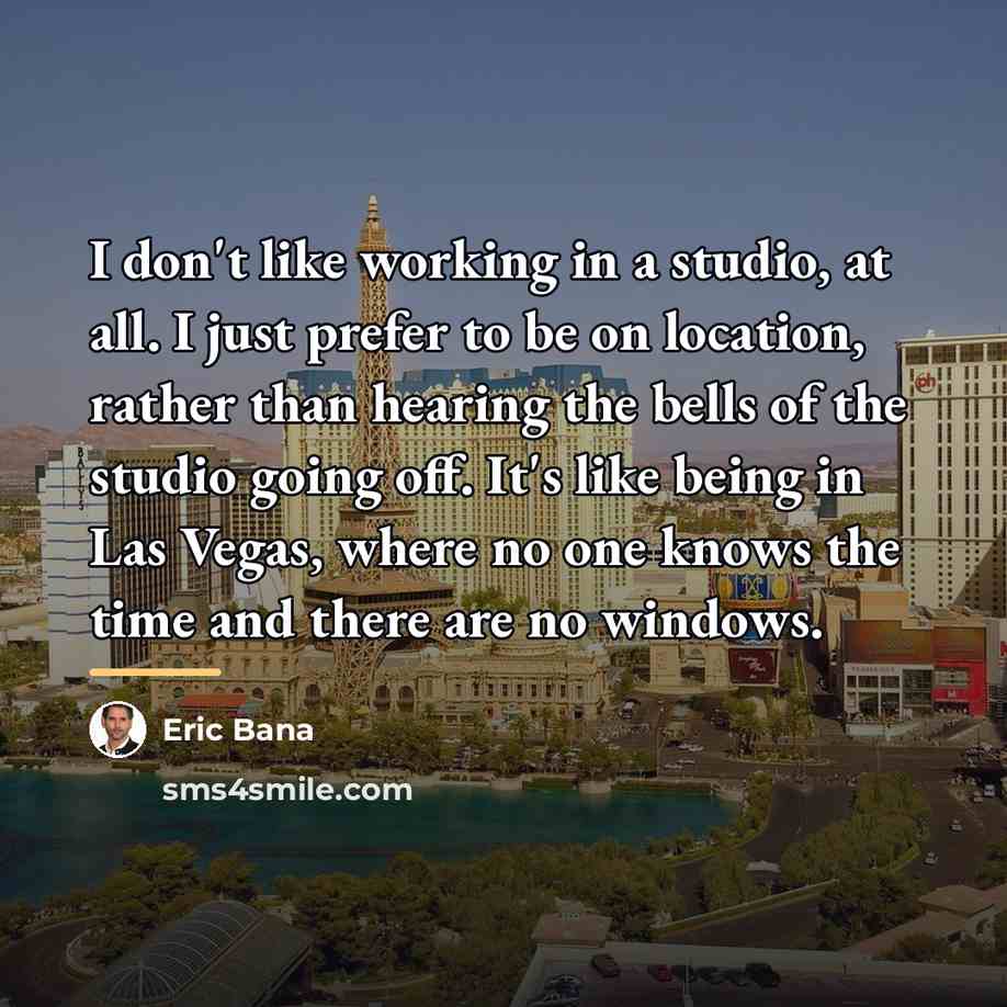 “I don't like working in a studio, at all. I…” quote by Eric Bana