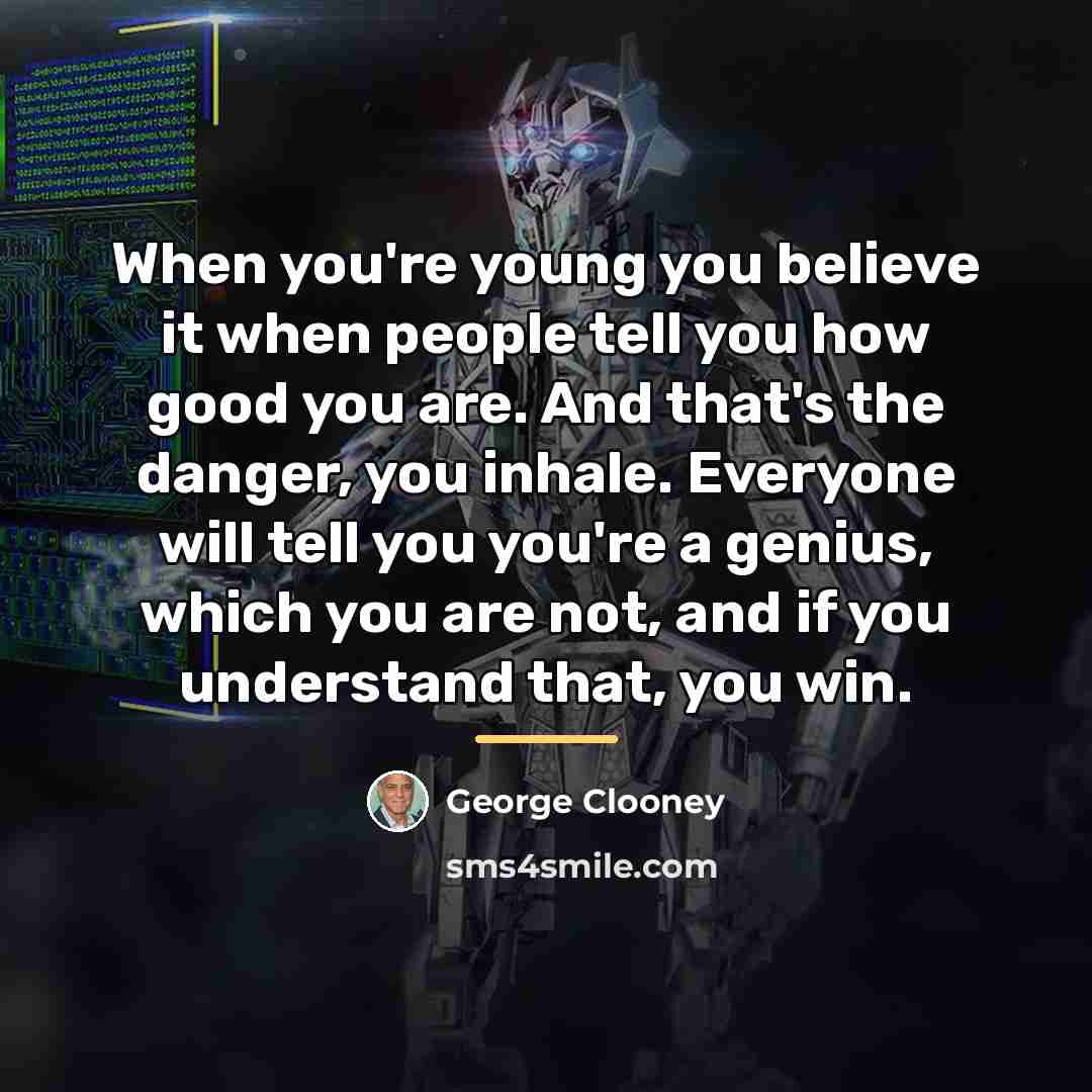 “When you're young you believe it when people tell you…” quote by George Clooney